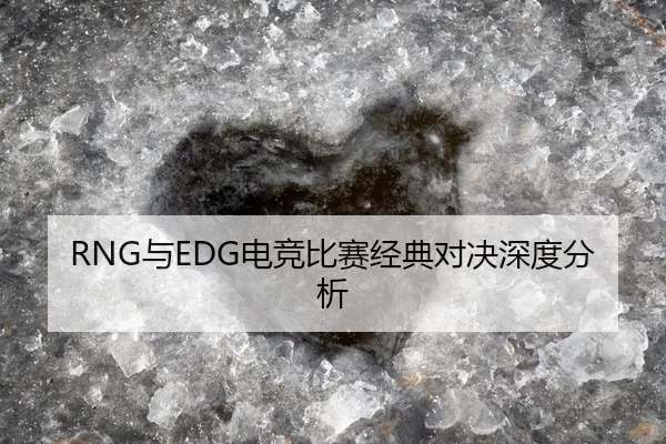 RNG与EDG电竞比赛经典对决深度分析
